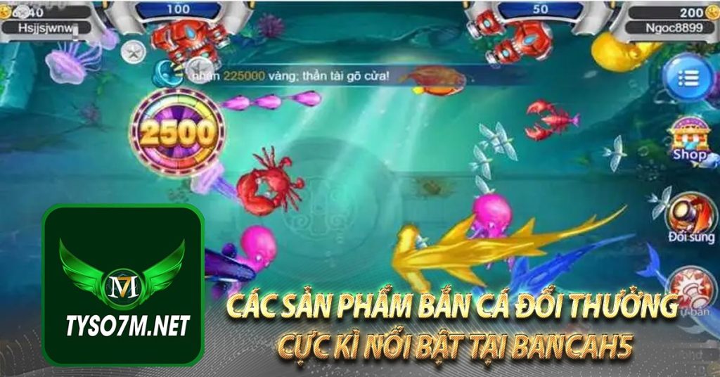 BANCAH5 | BẮN CÁ H5 SIÊU CÁ | GIFT CODE 30K 7 Các sản phẩm bắn cá đổi thưởng cực kì nổi bật tại bancah5