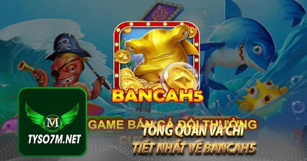 BANCAH5 | BẮN CÁ H5 SIÊU CÁ | GIFT CODE 30K 6 Tổng quan và chi tiết nhất về Bancah5