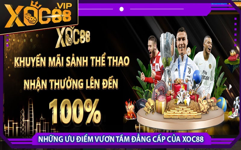 Xoc88 khuyến mãi 888k - Hợp tác đại lý lợi nhuận 69% 8 Những ưu điểm vươn tầm đẳng cấp của xoc88