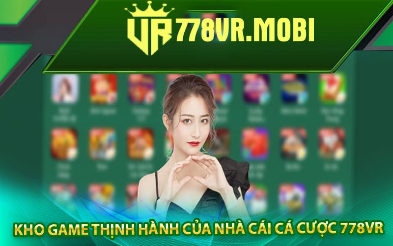 778vr - Nhà cá cược trực tuyến uy tín khuyến mãi 350k 8 Kho game thịnh hành của nhà cái cá cược 778vr