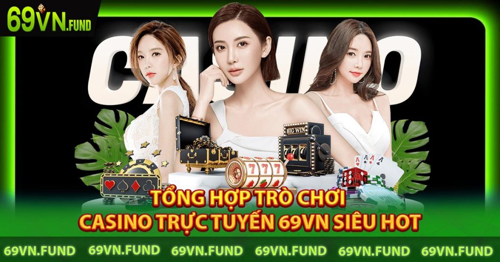 Casino trực tuyến 69VN - Sảnh cược đẳng cấp vượt mọi thời đại 7 Tổng hợp trò chơi Casino trực tuyến 69VN Siêu hot