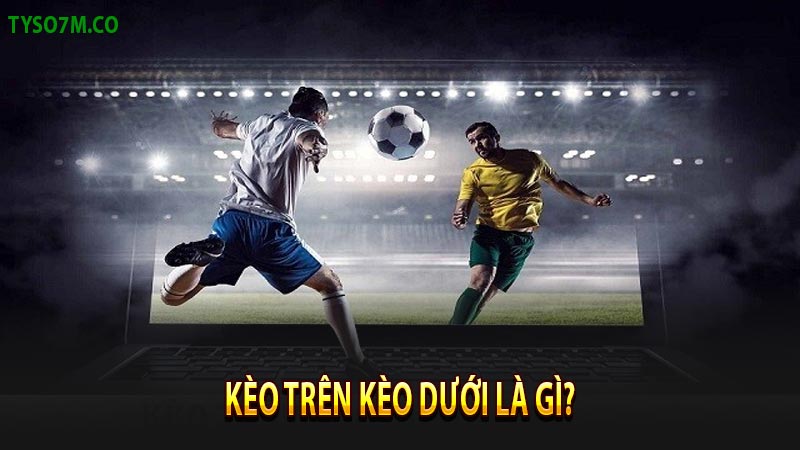 Khái niệm kèo trên kèo dưới là gì?
