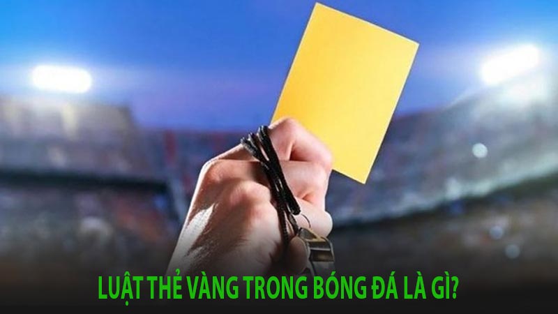 Thẻ vàng là gì? Và quy định phạt thẻ vàng với cầu thủ trong bóng đá như thế nào? 7 Giới thiệu về luật thẻ vàng trong bóng đá là gì?