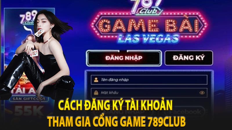 Giới thiệu cổng game bài 789Club sân chơi game bài đổi thưởng 10 Cách đăng ký tài khoản tham gia cổng game 789Club